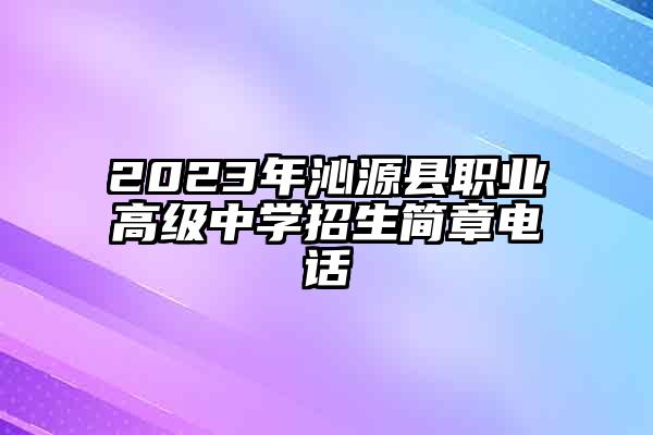 2023年沁源县职业高级中学招生简章电话