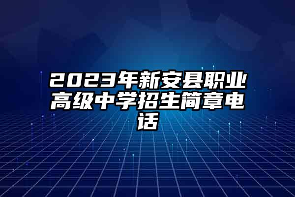 2023年新安县职业高级中学招生简章电话