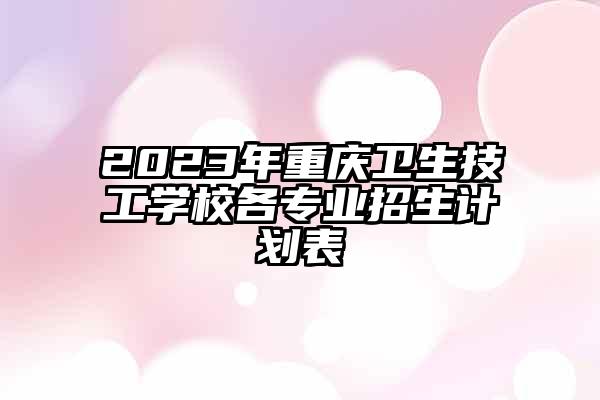 2023年重庆卫生技工学校各专业招生计划表
