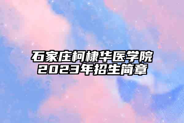 石家庄柯棣华医学院2023年招生简章