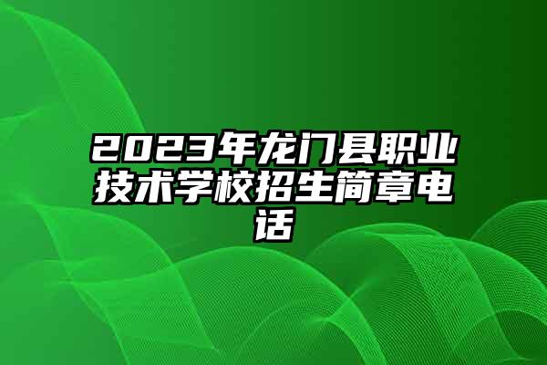 2023年龙门县职业技术学校招生简章电话