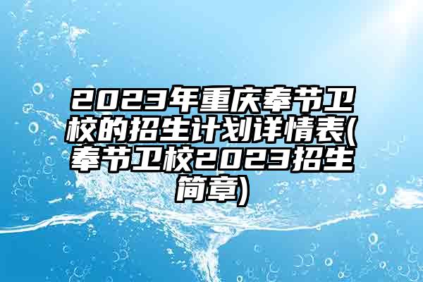 2023年重庆奉节卫校的招生计划详情表(奉节卫校2023招生简章)