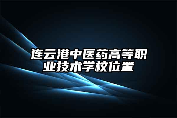 连云港中医药高等职业技术学校位置