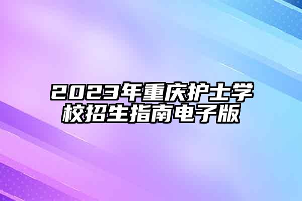 2023年重庆护士学校招生指南电子版