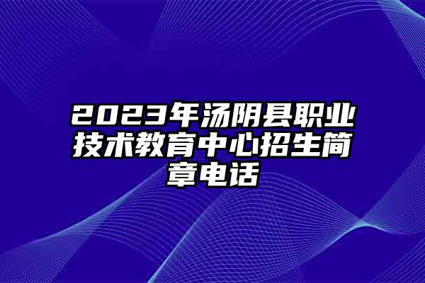 2023年汤阴县职业技术教育中心招生简章电话