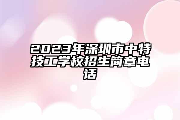 2023年深圳市中特技工学校招生简章电话