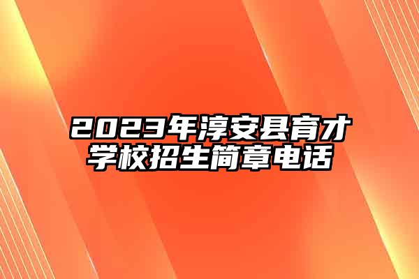 2023年淳安县育才学校招生简章电话