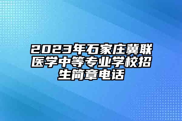 2023年石家庄冀联医学中等专业学校招生简章电话