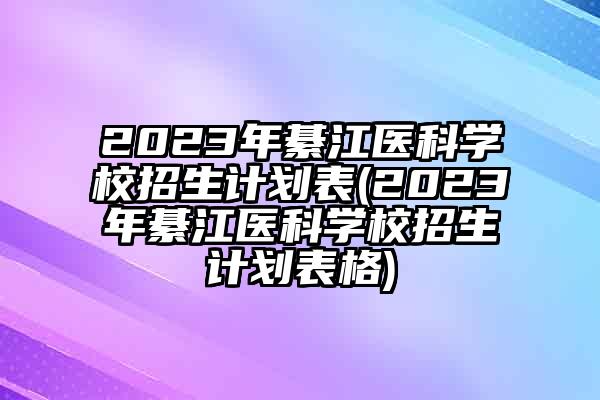 2023年綦江医科学校招生计划表(2023年綦江医科学校招生计划表格)