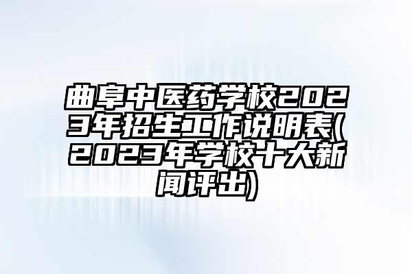 曲阜中医药学校2023年招生工作说明表(2023年学校十大新闻评出)