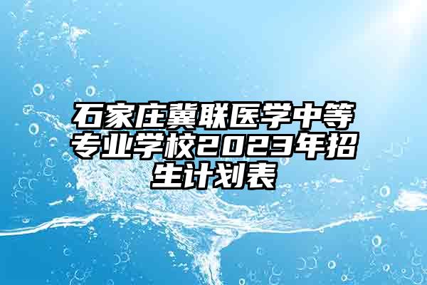 石家庄冀联医学中等专业学校2023年招生计划表
