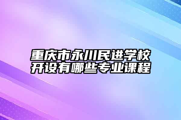 重庆市永川民进学校开设有哪些专业课程