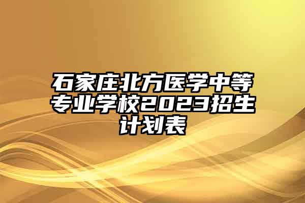 石家庄北方医学中等专业学校2023招生计划表