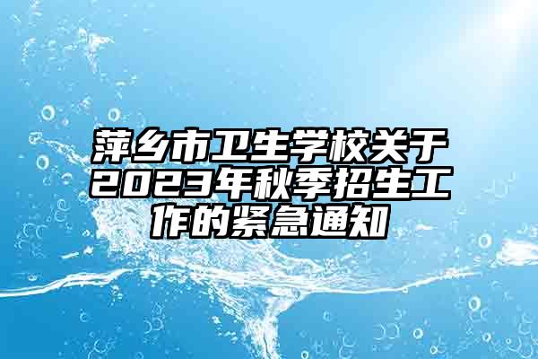 萍乡市卫生学校关于2023年秋季招生工作的紧急通知