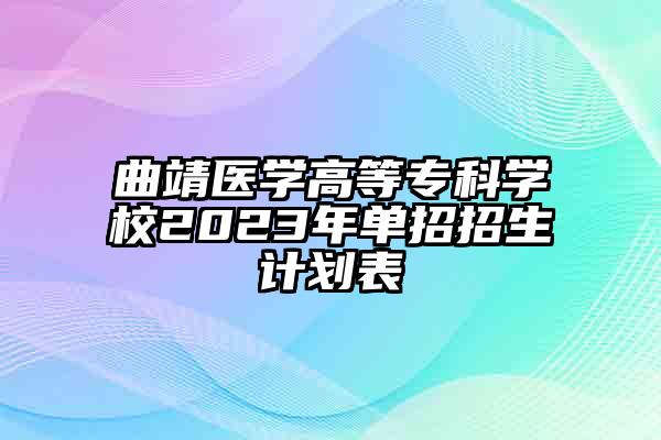 曲靖医学高等专科学校2023年单招招生计划表
