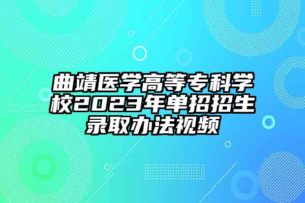 曲靖医学高等专科学校2023年单招招生录取办法视频
