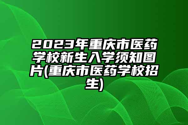 2023年重庆市医药学校新生入学须知图片(重庆市医药学校招生)