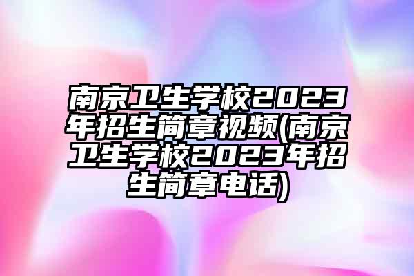 南京卫生学校2023年招生简章视频(南京卫生学校2023年招生简章电话)