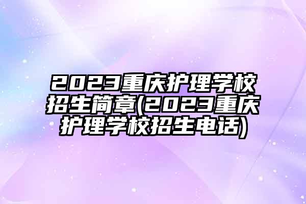 2023重庆护理学校招生简章(2023重庆护理学校招生电话)