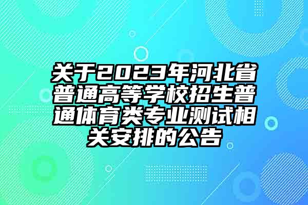 关于2023年河北省普通高等学校招生普通体育类专业测试相关安排的公告