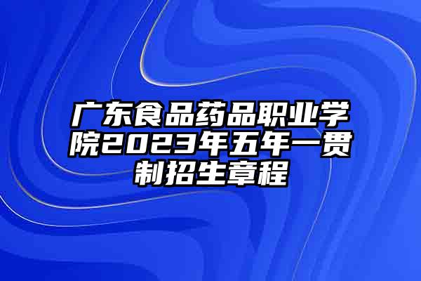 广东食品药品职业学院2023年五年一贯制招生章程